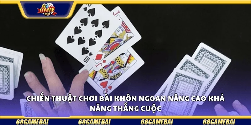 Chiến thuật chơi bài thông minh nâng cao khả năng thắng cuộc